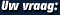 Uw vraag: